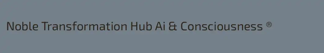 Noble Transformation Hub Ai & Consciousness ®️